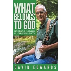 What Belongs to God: Reflections on Peacemaking by a Conscientious Objector, Hardcover - David Livingston Edwards imagine