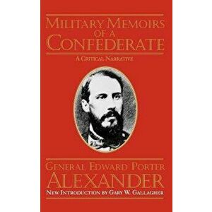 Military Memoirs of a Confederate: A Critical Narrative, Paperback - Edward Porter Alexander imagine