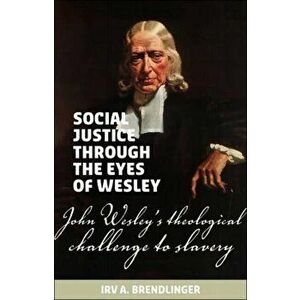 Social justice through the eyes of Wesley: John Wesley's theological challenge to slavery, Paperback - Irv a. Brendlinger imagine