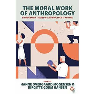 The Moral Work of Anthropology: Ethnographic Studies of Anthropologists at Work, Hardcover - Hanne Overgaard Mogensen imagine