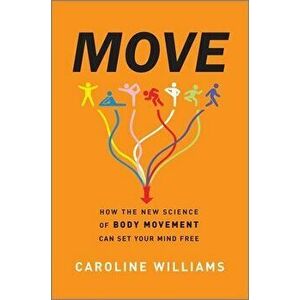 Move: How the New Science of Body Movement Can Set Your Mind Free, Hardcover - Caroline Williams imagine