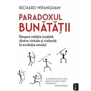 Paradoxul bunatatii. Despre relatia ciudata dintre virtute si violenta in evolutia omului - Richard Wrangham imagine