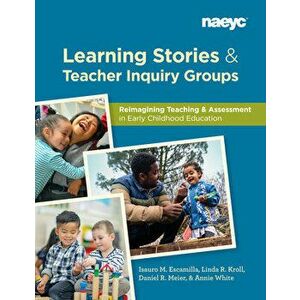 Learning Stories and Teacher Inquiry Groups: Re-Imagining Teaching and Assessment in Early Childhood Education, Paperback - Isauro Escamilla imagine