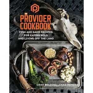 The Provider Cookbook: Fish and Game Recipes for Eating Wild and Living Off the Land, Hardcover - Chad Belding imagine