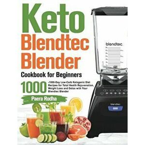 Keto Blendtec Blender Cookbook for Beginners: 1000-Day Low-Carb Ketogenic Diet Recipes for Total Health Rejuvenation, Weight Loss and Detox with Your imagine