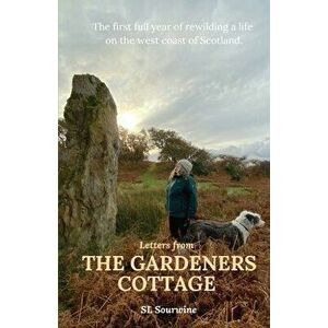 Letters from The Gardeners Cottage: The first full year of rewilding a life on the west coast of Scotland., Paperback - S. L. Sourwine imagine