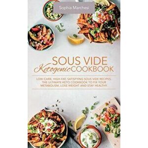 Sous Vide Ketogenic Cookbook: Low-carb, High-fat, Satisfying Sous Vide Recipes. The Ultimate Keto Cookbook to fix Your Metabolism, Lose Weight and S - imagine