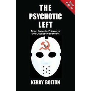 The Psychotic Left: From Jacobin France to the Occupy Movement, Paperback - Kerry Bolton imagine