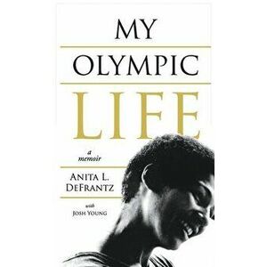 My Olympic Life: A Memoir, Hardcover - Anita L. Defrantz imagine