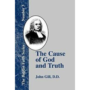 The Cause of God and Truth: In Four Parts with a Vindication of Part IV, Paperback - John Gill imagine