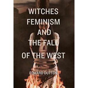 Witches, Feminism, and the Fall of the West, Hardcover - Edward Dutton imagine