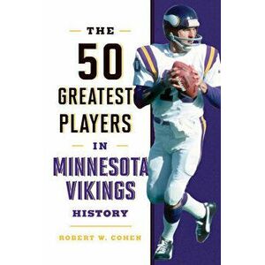 The 50 Greatest Players in Minnesota Vikings History, Hardcover - Robert W. Cohen imagine