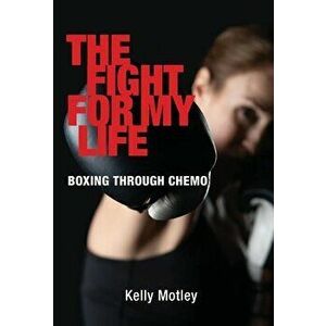 The Fight for My Life: Boxing Through Chemo, Hardcover - Kelly Motley imagine