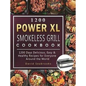 1200 Power XL Smokeless Grill Cookbook: 1200 Days Delicious, Easy & Healthy Recipes for Everyone Around the World - David Seabrooks imagine