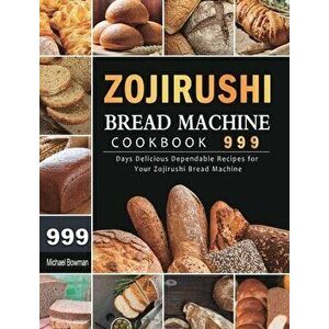 Zojirushi Bread Machine Cookbook 999: 999 Days Delicious Dependable Recipes for Your Zojirushi Bread Machine, Hardcover - Michael Bowman imagine