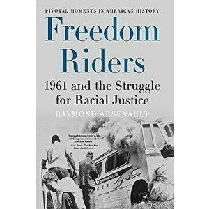 Freedom Riders: 1961 and the Struggle for Racial Justice, Paperback - Raymond Arsenault imagine