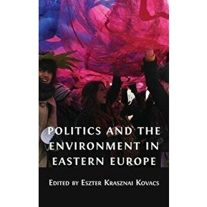 Politics and the Environment in Eastern Europe, Hardcover - Eszter Krasznai Kovacs imagine