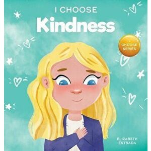 I Choose Kindness: A Colorful, Picture Book About Kindness, Compassion, and Empathy, Hardcover - Elizabeth Estrada imagine