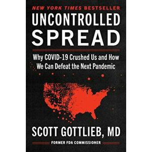 Uncontrolled Spread: Why Covid-19 Crushed Us and How We Can Defeat the Next Pandemic, Hardcover - Scott Gottlieb imagine