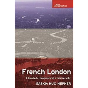 French London: A Blended Ethnography of a Migrant City, Hardcover - Saskia Huc-Hepher imagine
