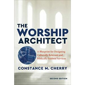The Worship Architect: A Blueprint for Designing Culturally Relevant and Biblically Faithful Services, Paperback - Constance M. Cherry imagine