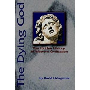 The Dying God: The Hidden History of Western Civilization, Paperback - David N. Livingstone imagine