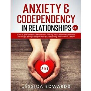 Anxiety& Codependency In Relationships (2 in 1): 50 Couples Skills& Questions For Creating Your Dream Relationship, No Longer Being Codependent& Over imagine