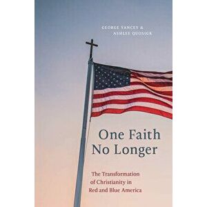 One Faith No Longer: The Transformation of Christianity in Red and Blue America, Paperback - George Yancey imagine