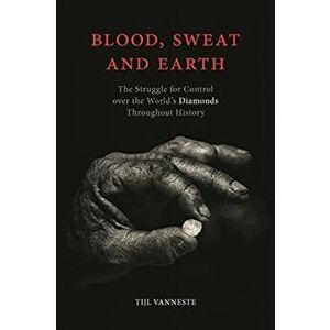 Blood, Sweat and Earth. The Struggle for Control over the World's Diamonds Throughout History, Hardback - Tijl Vanneste imagine