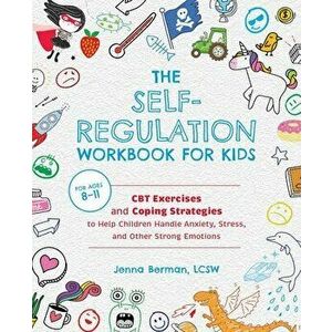 The Self-Regulation Workbook for Kids: CBT Exercises and Coping Strategies to Help Children Handle Anxiety, Stress, and Other Strong Emotions - Jenna imagine