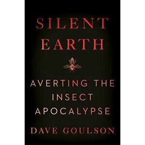 Silent Earth: Averting the Insect Apocalypse, Hardcover - Dave Goulson imagine