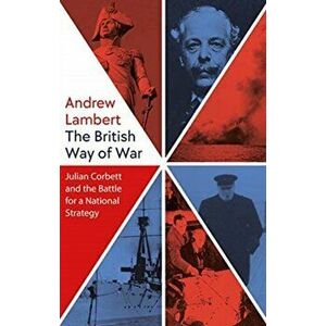 The British Way of War. Julian Corbett and the Battle for a National Strategy, Hardback - Andrew Lambert imagine