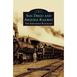 San Diego and Arizona Railway: The Impossible Railroad, Hardcover - Reena Deutsch imagine