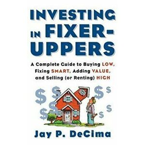 Investing in Fixer-Uppers: A Complete Guide to Buying Low, Fixing Smart, Adding Value, a Complete Guide to Buying Low, Fixing Smart, Adding Value - ** imagine