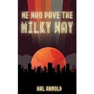 We Who Pave the Milky Way, Paperback - Hal Arnold imagine