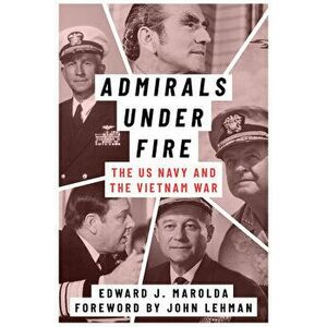 Admirals Under Fire: The U.S. Navy and the Vietnam War, Hardcover - Edward J. Marolda imagine