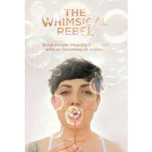 The Whimsical Rebel: Break People Pleasing Addiction without Becoming an Asshole, Hardcover - Ahdri Kent imagine