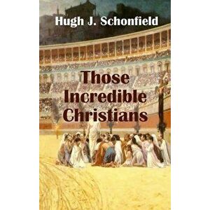 Those Incredible Christians, Hardcover - Hugh J. Schonfield imagine