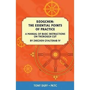 Dzogchen: The Essential Points of Practice: A Manual of Basic Instructions on Thorough Cut by Zhechen Gyaltsab, Paperback - Tony Duff imagine