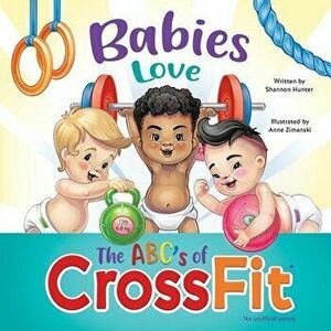 Babies Love the ABCs of CrossFit, Paperback - Shannon Hunter imagine