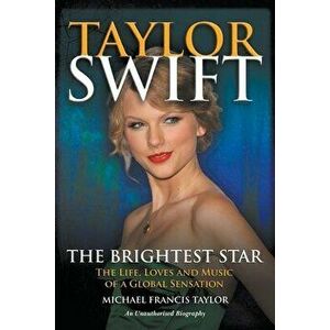 Taylor Swift The Brightest Star: The Life, Loves and Music of a Global Sensation, Paperback - Michael Francis Taylor imagine