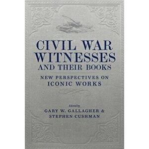 Civil War Witnesses and Their Books: New Perspectives on Iconic Works, Hardcover - Gary W. Gallagher imagine