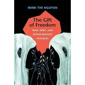 The Gift of Freedom: War, Debt, and Other Refugee Passages, Paperback - Mimi Thi Nguyen imagine