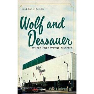 Wolf and Dessauer: Where Fort Wayne Shopped, Hardcover - Jim Barron imagine
