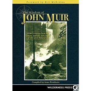 Wisdom of John Muir: 100 Selections from the Letters, Journals, and Essays of the Great Naturalist, Hardcover - Anne Rowthorn imagine
