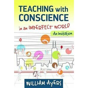Teaching with Conscience in an Imperfect World: An Invitation, Paperback - William Ayers imagine
