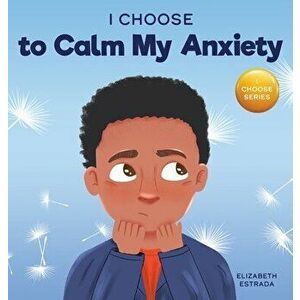 I Choose to Calm My Anxiety: A Colorful, Picture Book About Soothing Strategies for Anxious Children, Hardcover - Elizabeth Estrada imagine