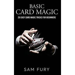 Basic Card Magic: 25 Easy Card Magic Tricks for Beginners, Hardcover - Sam Fury imagine