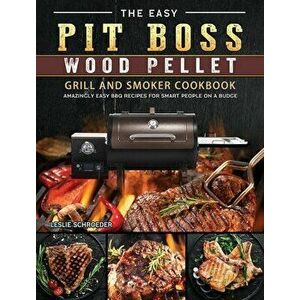 The Easy Pit Boss Wood Pellet Grill And Smoker Cookbook: Amazingly Easy BBQ Recipes for Smart People on A Budge - Leslie Schroeder imagine