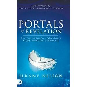 Portals of Revelation: Releasing the Kingdom of God through Signs, Wonders, and Miracles, Hardcover - Jerame Nelson imagine